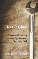 Henry's Glory: A Story for Discovering Lasting Significance in Your Daily Work 1625642938 Book Cover