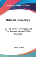 Rational Cosmology, Or, the Eternal Principles and the Necessary Laws of the Universe... 1425542751 Book Cover