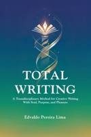 Total Writing: A Transdisciplinary Method for Creative Writing With Soul, Purpose, and Pleasure 6501963915 Book Cover
