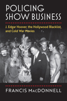 Policing Show Business: J. Edgar Hoover, the Hollywood Blacklist, and Cold War Movies 0700637931 Book Cover