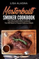 Masterbuilt Smoker Cookbook: he Only Guide & BBQ Cookbook You Will Need To Prepare Delicious Meals 1977971873 Book Cover