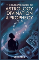 The Ultimate Guide to Astrology, Divination, and Prophecy: Explore Ancient Mysteries, Prediction Techniques, and the Fascinating World of Seers and Oracles B0FMJVMBVL Book Cover