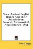 Some Ancient English Homes And Their Associations: Personal, Archeological, And Historic 0548847762 Book Cover