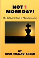 NOT 1 MORE DAY!: The Believer's Guide to Abundant Living 1733582207 Book Cover