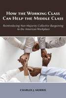 How the Working Class Can Help the Middle Class: Reintroducing Non-Majority Collective Bargaining to the American Workplace 1600425011 Book Cover