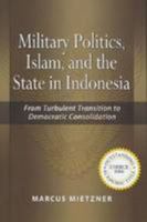 Military Politics, Islam, and the State in Indonesia: From Turbulent Transition to Democratic Consolidation 9812307885 Book Cover