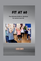 Fit at 60: The Ultimate Guide to Workout for seniors over 60 B0BW2GW2FN Book Cover