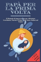 PAPÀ PER LA PRIMA VOLTA: Il Manuale di Sopravvivenza per Affrontare Gravidanza, Nascita e Primo Anno Senza Andare nel Panico | + 10 Esercizi Pratici ... nei Momenti più Intensi. (Italian Edition) B0GRQHKRSL Book Cover