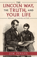 The Lincoln Way, the Truth, and Your Life: Reflections on Leadership and Faith 1489730044 Book Cover