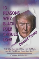 10 Reasons Why Black Folk Should Love Donald Trump: "And Why They Must Show Him As Much Love As Possible on November 3rd!" B0892HNKW7 Book Cover
