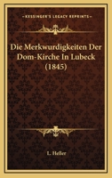 Die Merkwurdigkeiten Der Dom-Kirche In Lubeck (1845) 1168311616 Book Cover