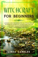 Witchcraft for Beginners: A modern guide for modern Wiccan. Understand the mysteries of Witchcraft and Wicca Religion and learn Magic Rituals with Spells, Herbal Magic, Crystal Magic and Candles. 1677681047 Book Cover