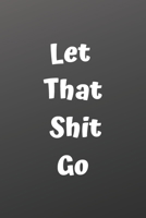 Let That Shit Go: A Journal for Leaving Your Bullsh*t Behind and Creating a Happy Life: journal or notebook: Let That Shit Go: A Journal for Leaving ... Creating a Happy Life: journal or notebook: Let 1676387021 Book Cover