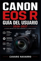 Canon EOS R Guía del Usuario 2026-2027: La Guía Definitiva para Todos los Niveles: Fotografía, Vídeo y Dominio Total del Sistema RF (French Edition) B0H8YCWBK2 Book Cover