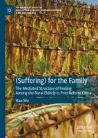 (Suffering) for the Family: The Mediated Structure of Feeling Among the Rural Elderly in Post-Reform China (Palgrave Studies in Mediating Kinship, Representation, and Difference) 303183741X Book Cover