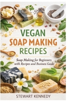 Vegan Soap Making Recipes: Soap Making for Beginners with Recipes and Business Guide (Essential Guides to Crafts and Hobbies: Simple Projects and Essential Skills for Everyday Makers) B0GT1SQBC9 Book Cover