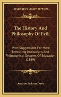 The History And Philosophy Of Evil;: With Suggestions For More Ennobling Institutions, And Philosophical Systems Of Education (1869) 1162827548 Book Cover