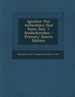 Ignatius Von Antiochien Und Seine Zeit: Sieben Sendschreiben an Dr. August Neander (Classic Reprint) 1017850062 Book Cover