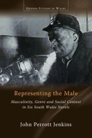 Representing the Male: Masculinity, Genre and Social Context in Six South Wales Novels 1786837781 Book Cover