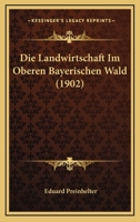 Die Landwirtschaft Im Oberen Bayerischen Wald (1902) 1161110097 Book Cover
