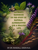 A Layman's Handbook on the Study of Natural Alternatives for a Healthy Life B0BQ9NDZX9 Book Cover