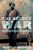 The Secret War: A True History of Queensland's Native Police 070223639X Book Cover