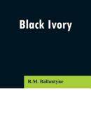 Black Ivory: A Tale of Adventure Among the Slavers of East Africa 1515174484 Book Cover