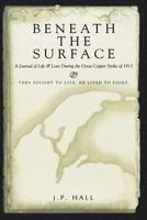 Beneath the Surface: A Journal of Life & Love During the Great Copper Strike of 1913 1481806378 Book Cover