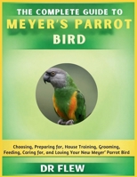 THE COMPLETE GUIDE TO MEYER’S PARROT BIRD: CHOOSING, PREPARING FOR, HOUSE TRAINING, GROOMING, FEEDING, CARING FOR AND LOVING YOUR NEW MEYER'S PARROT BIRD B0GZZ3H9JB Book Cover
