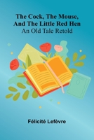 The Cock, The Mouse, And The Little Red Hen: An Old Tale Retold 9368392277 Book Cover
