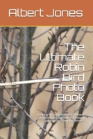 The Ultimate Robin Bird Photo Book: Looking through the eyes of these songbird and symbol of renewal, passion and new beginnings 1661665012 Book Cover