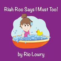 Riah Roo Says I Must Too! 153501606X Book Cover