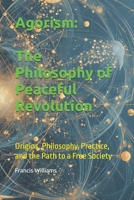 Agorism: The Philosophy of Peaceful Revolution: Origins, Philosophy, Practice, and the Path to a Free Society 1069424102 Book Cover