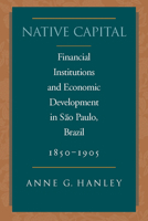 Native Capital: Financial Institutions and Economic Development in Sao Paulo, Brazil, 1850-1920 (Social Science History) 0804750726 Book Cover