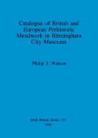 Catalogue of British and European Prehistoric Metalwork in Birmingham City Museums 0860547582 Book Cover