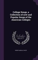 College Songs, a Collection of new and Popular Songs of the American Colleges 1359703187 Book Cover