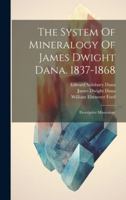 The System Of Mineralogy Of James Dwight Dana. 1837-1868: Descriptive Mineralogy 1020164727 Book Cover