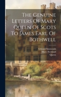 The Genuine Letters Of Mary Queen Of Scots To James Earl Of Bothwell 1022559990 Book Cover