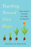 Teaching Toward Slow Hope: Place-Based Learning in College and Beyond 1421453908 Book Cover