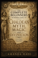 The Complete Beginners Introduction to Chaldean Myth, Magic and Divination B0H2JJPHDF Book Cover