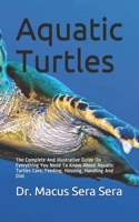 Aquatic Turtles: The Complete And Illustrative Guide On Everything You Need To Know About Aquatic Turtles Care, Feeding, Housing, Handling And Diet B088BJV36Q Book Cover