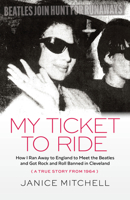 My Ticket to Ride: How I Ran Away to England to Meet the Beatles and Got Rock and Roll Banned in Cleveland 1598511165 Book Cover