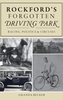 Rockford's Forgotten Driving Park: Racing, Politics and Circuses 1467141968 Book Cover