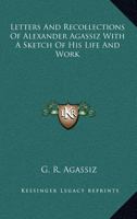 Letters and Recollections of Alexander Agassiz with a Sketch of his Life and Work 1017929726 Book Cover