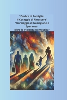 "Ombre di Famiglia: Il Coraggio di Rinascere": "Un Viaggio di Guarigione e Speranza oltre la Violenza Domestica" (Italian Edition) B0DSKQ7THM Book Cover