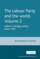 The Labour Party and the World Volume 2: Labour's Foreign Policy Since 1951 0719067464 Book Cover