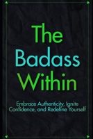 The Badass Within: Discover Authenticity, Boost Confidence, and Transform Your Life B0CFCPVWB7 Book Cover