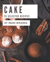 75 Selected Cake Recipes: I Love Cake Cookbook! B08D4VPW1L Book Cover