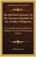 The Spiritual Quixote, Or The Summers Ramble Of Mr. Geoffry Wildgoose: A Comic Romance, To Which Is Prefixed The Life Of The Author 0548756007 Book Cover