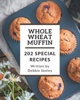 202 Special Whole Wheat Muffin Recipes: Save Your Cooking Moments with Whole Wheat Muffin Cookbook! B08PJWKSNF Book Cover